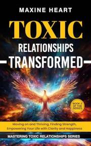 TOXIC RELATIONSHIPS TRANSFORMED: Moving on and Thriving, Finding Strength, Empowering Your Life with Clarity and Happiness (M