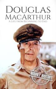 Douglas MacArthur: A Life from Beginning to End (World War 2 Biographies)