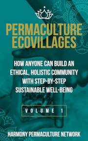 Permaculture Ecovillages: Volume 1: How Anyone Can Build an Ethical, Holistic Community With Step-By-Step Sustainable Well-Be