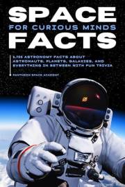 SPACE FACTS FOR CURIOUS MINDS: 5,705 Astronomy facts about astronauts, planets, galaxies and everything in between with fun t