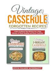 Vintage Casserole Forgotten Recipes: A Retro Cookbook That Will Give You a Huge Selection of Classic Breakfast and Dinner Cas