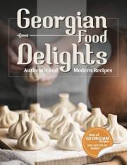 Georgian Food Delights: A Culinary Journey of Tradition and Flavor with Authentic, Simple, and Delicious Recipes for Everyone