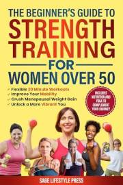 The Beginner's Guide To Strength Training for Women Over 50: Flexible 30 Minute Workouts, Improve Your Mobility, Crush Menopa