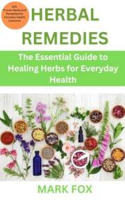 Herbal Remedies: The Essential Guide to Healing Herbs for Everyday Health: 100 Proven Herbs and Remedies for Common Health Co