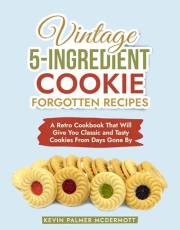 Vintage 5-Ingredient Cookie Forgotten Recipes: A Retro Cookbook That Will Give You Classic and Tasty Cookies From Days Gone B Vintage 5-Ingredient Cookie Forgotten Recipes: A Retro Cookbook That Will Give You Classic and Tasty Cookies From Days Gone B