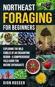 Northeast Foraging for Beginners: Exploring the Wild Edibles of an Enchanting Region – A Comprehensive Field Guide for Nature