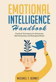 Emotional Intelligence Handbook: Practical Techniques for Enhancing Self-Awareness and Managing Stress (Self-Help By Michael