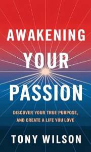 Awakening Your Passion: A Journey to Discover Your True Purpose and Create a Life You Love
