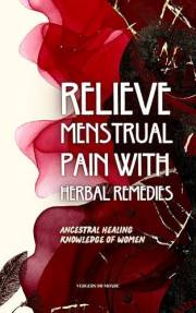 Relieve Menstrual Pain With Herbal Remedies: Ancestral Healing Knowledge of Women (Societies and Farming Knowledge)