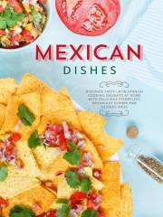 Mexican Dishes: Discover Tasty Latin Spanish Cooking Delights at Home with Delicious Effortless Weeknight Dinner and Dessert