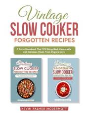 Vintage Slow Cooker Forgotten Recipes: A Retro Cookbook That Will Bring Back Memorable and Delicious Meals From Bygone Days (