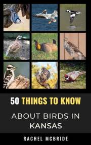 50 Things to Know About Birds in Kansas: Birdwatching in the Sunflower State (50 Things to Know About Birds & Birdwatching: B