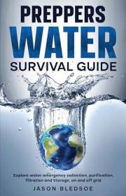 Preppers Water Survival Guide: Explore water emergency collection, purification, filtration and storage, on and off grid (All