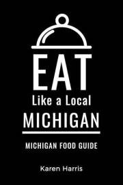 Eat Like a Local-Michigan : 50 Travel Tips from a Local: Michigan Travel Guide, Food, Culture, Hidden Gems, Road Trips, & Aut