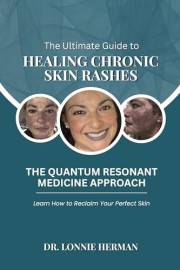 The Ultimate Guide To Healing Chronic Skin Rashes: The Quantum Resonant Medicine Approach - Learn How To Reclaim Your Perfect