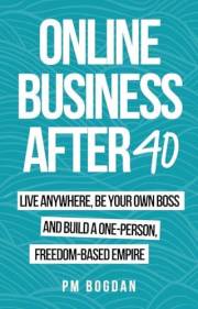 Online Business After 40 : Live Anywhere, Be Your Own Boss, and Build a One-Person, Freedom-based Empire [2 books in one]
