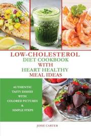 Low-Cholesterol Diet Cookbook With Heart Healthy Meal Ideas: Authentic Tasty Dishes With Colored Pictures & Simple Steps