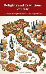 Delights and Traditions of Italy: A Journey Through Cuisine, Wine, and Unique Places (
