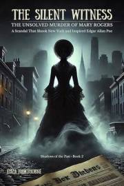 The Silent Witness: The Unsolved Murder of Mary Rogers: A Scandal That Shook New York and Inspired Edgar Allan Poe (Shadows o