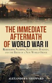 The Immediate Aftermath of WWII: Rebuilding Nations, Redrawing Borders, and the Birth of a New World Order (World War II: A C
