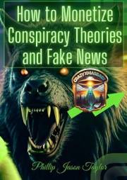 How to Monetize Conspiracy Theories and Fake News: A Guide to Profiting from Misinformation (The How to Library) How to Monetize Conspiracy Theories and Fake News: A Guide to Profiting from Misinformation (The How to Library)