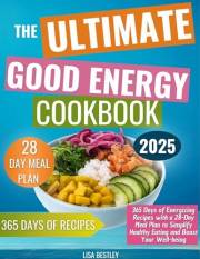The Ultimate Good Energy Cookbook: 365 Days of Energizing Recipes with a 28-Day Meal Plan to Simplify Healthy Eating and Boos