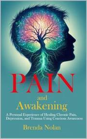 Pain and Awakening: A personal experience of healing chronic pain, depression, and trauma using conscious awareness.
