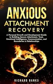 Anxious Attachment Recovery: A Personal Growth and Development Guide to Building Secure Attachment, Trust, Emotional Intellig