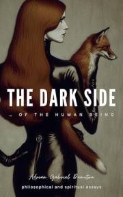 The dark side ... of the human being: philosophical & spiritual essays (ESSAYS - contradictory perceptions about love, philos