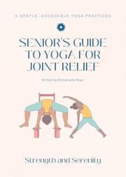 Yoga for seniors: Gentle chair and mat practices for arthritis, joint relief, and strength: A complete guide to enhancing mob