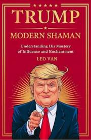 Trump: Modern Shaman: Understanding his Mastery of Influence and Enchantment