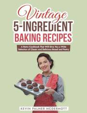 Vintage 5-Ingredient Baking Recipes: A Retro Cookbook That Will Give You a Wide Selection of Classic and Delicious Bread and