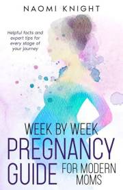 Week by Week Pregnancy for Modern Moms: Helpful facts and expert tips for every stage of your journey