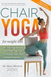 The Maya Method: 50+ Easy and Simple Chair Yoga Exercises for Weight Loss, Increased Energy and Happiness