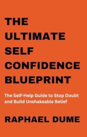 The Ultimate Self-Confidence Blueprint: The Self-Help Guide to Stop Doubt and Build Unshakeable Belief (The Self-Confidence M