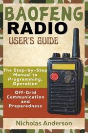 BAOFENG RADIO USER'S GUIDE: The Step-by-Step Manual to Programming, Operation, Off-Grid Communication and Preparedness