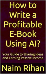 How to Write a Profitable E-Book Using AI? : Your Guide to Sharing Ideas and Earning Passive Income (AI for Success)