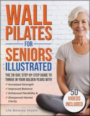 Wall Pilates for Seniors Illustrated: The 28-Day Step-by-Step Guide to Thrive in Your Golden Years with Increased Strength, I