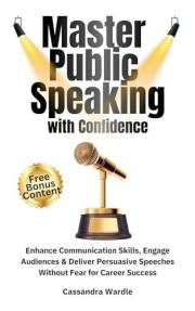 Master Public Speaking with Confidence: Influence, Engage and Connect with your Audience, Rock the Stage, Lead Meetings, Pitc