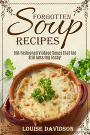 Forgotten Soup Recipes: Old-Fashioned Vintage Soups That Are Still Amazing Today! (Vintage Recipe Cookbooks Book 7)