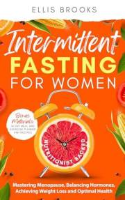 Intermittent Fasting for Women: Mastering Menopause, Balancing Hormones, Achieving Weight Loss and Optimal Health