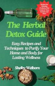 The Herbal Detox Guide: Easy Recipes and Techniques to Purify Your Home and Body for Lasting Wellness (The Apothecary of a Ho