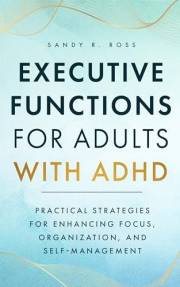 Executive Functions for Adults with ADHD: Practical Strategies for Enhancing Focus, Organization, and Self-Management