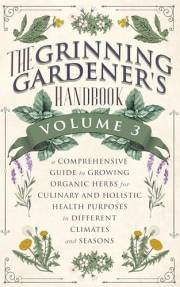 The Grinning Gardener's Handbook Volume 3: A Comprehensive Guide to Growing Organic Herbs for Culinary and Holistic Health Pu