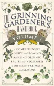 The Grinning Gardener's Handbook Volume 1: A Comprehensive Guide To Growing Amazing Organic Fruits and Vegetables in Differen