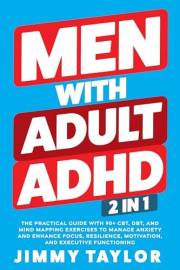 Men With Adult ADHD: 2 in 1: The Practical Guide with 90+ CBT, DBT, and Mind Mapping Exercises to Manage Anxiety and Enhance