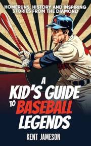 A Kid's Guide to Baseball Legends: Home Runs, History and Inspiring Stories from the Diamond (Legends of Sport Series)