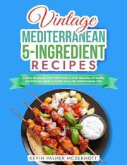 Vintage Mediterranean 5-Ingredient Recipes: A Retro Cookbook That Will Provide a Wide Selection of Healthy and Delicious Meal