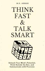 Think Fast & Talk Smart : Unleash Your Mind’s Potential, Think Outside the Box, and Communicate with Precision (How to Think