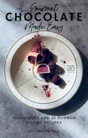 Gourmet Chocolate Made Easy: Techniques and 26 Bonbon Filling Recipes